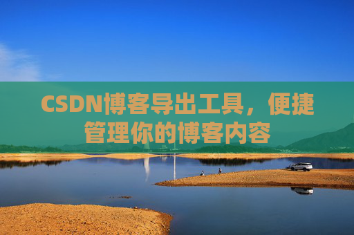 CSDN博客导出工具，便捷管理你的博客内容